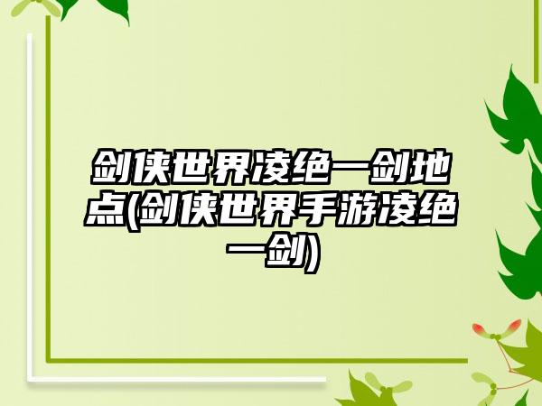 剑侠世界凌绝一剑地点(剑侠世界手游凌绝一剑)