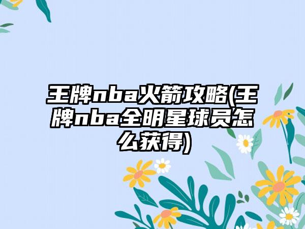 王牌nba火箭攻略(王牌nba全明星球员怎么获得)