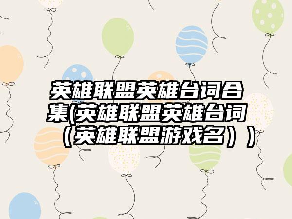 英雄联盟英雄台词合集(英雄联盟英雄台词（英雄联盟游戏名）)