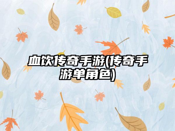 血饮传奇手游(传奇手游单角色)