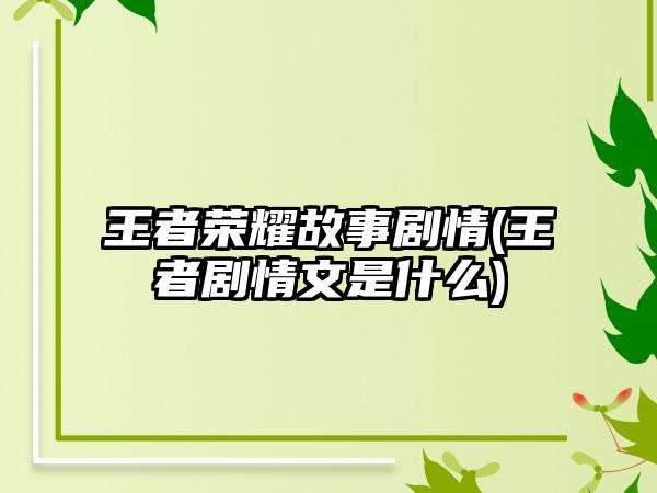 王者荣耀故事剧情(王者剧情文是什么)