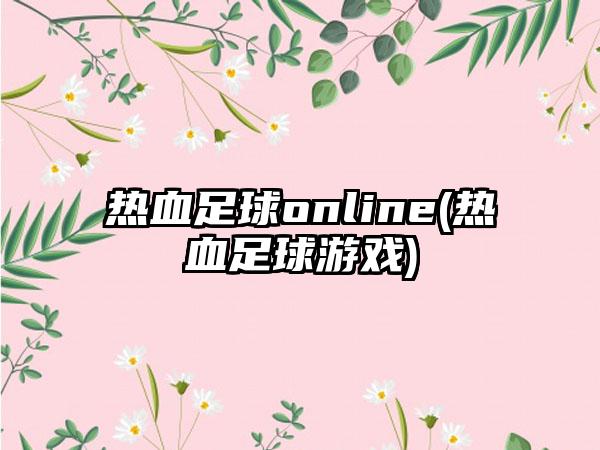 热血足球online(热血足球游戏)