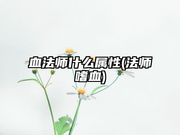 血法师什么属性(法师嗜血)
