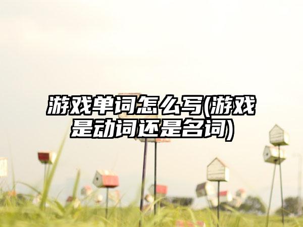 游戏单词怎么写(游戏是动词还是名词)