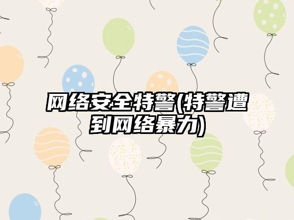 网络安全特警(特警遭到网络暴力)