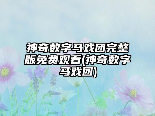 神奇数字马戏团完整版免费观看(神奇数字马戏团)