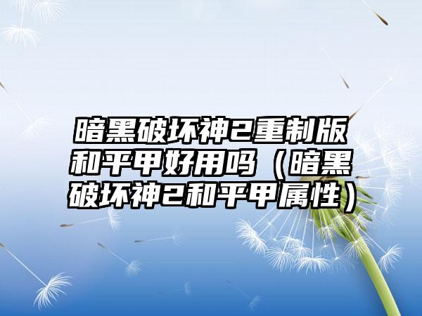 暗黑破坏神2重制版和平甲好用吗（暗黑破坏神2和平甲属性）