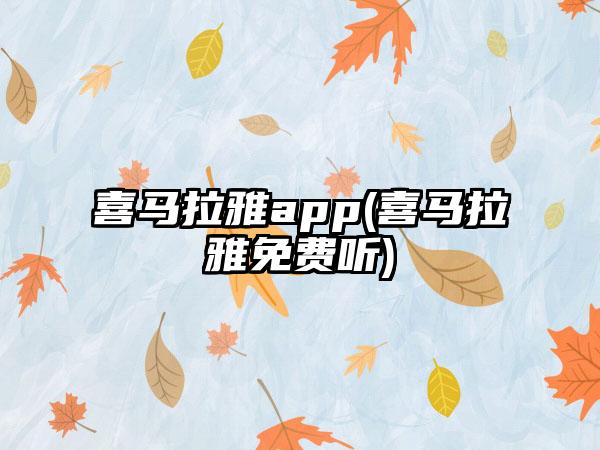 喜马拉雅app(喜马拉雅免费听)