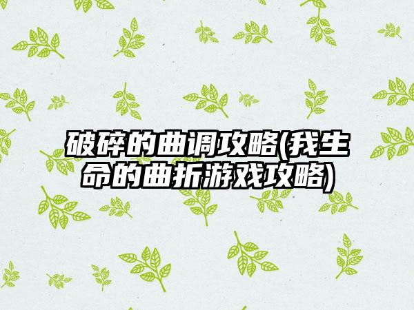 破碎的曲调攻略(我生命的曲折游戏攻略)