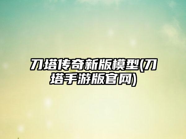 刀塔传奇新版模型(刀塔手游版官网)