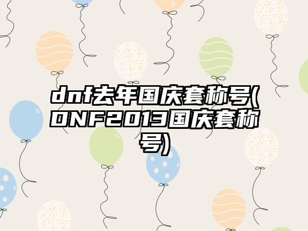 dnf去年国庆套称号(DNF2013国庆套称号)
