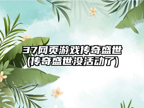 37网页游戏传奇盛世(传奇盛世没活动了)