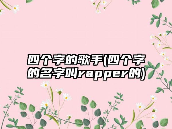 四个字的歌手(四个字的名字叫rapper的)