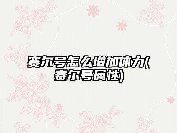 赛尔号怎么增加体力(赛尔号属性)