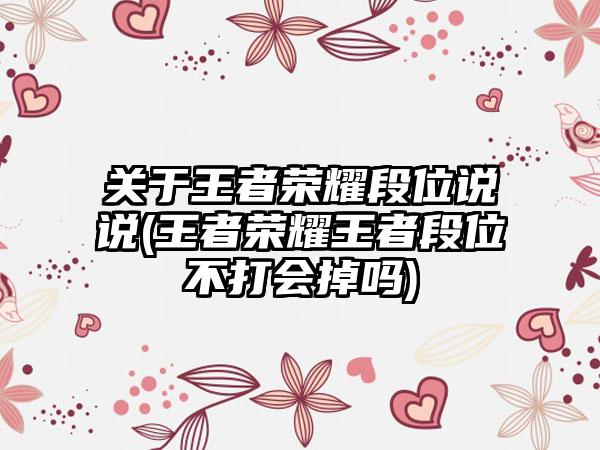 关于王者荣耀段位说说(王者荣耀王者段位不打会掉吗)