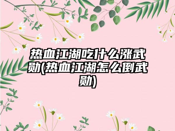 热血江湖吃什么涨武勋(热血江湖怎么倒武勋)