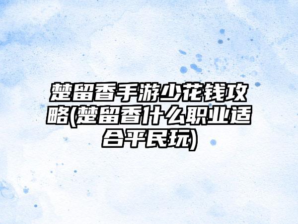 楚留香手游少花钱攻略(楚留香什么职业适合平民玩)