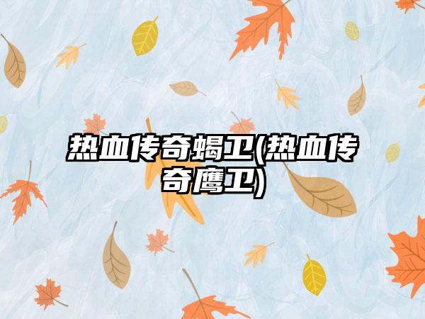 热血传奇蝎卫(热血传奇鹰卫)