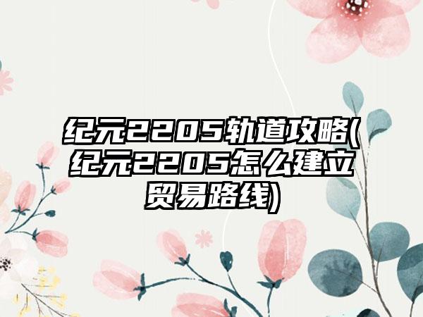 纪元2205轨道攻略(纪元2205怎么建立贸易路线)