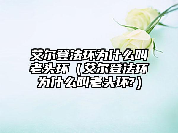 艾尔登法环为什么叫老头环（艾尔登法环为什么叫老头环?）