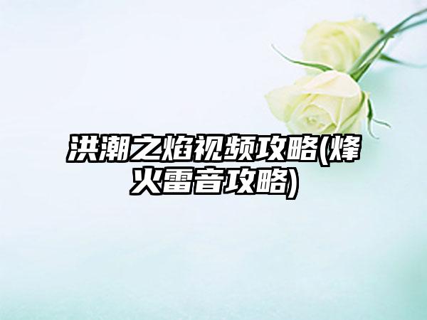 洪潮之焰视频攻略(烽火雷音攻略)