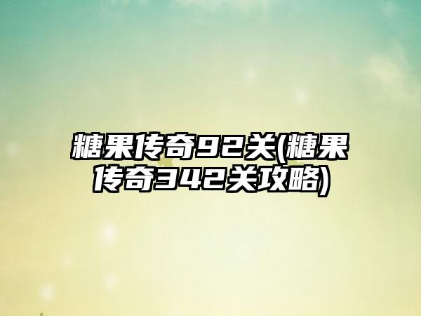 糖果传奇92关(糖果传奇342关攻略)