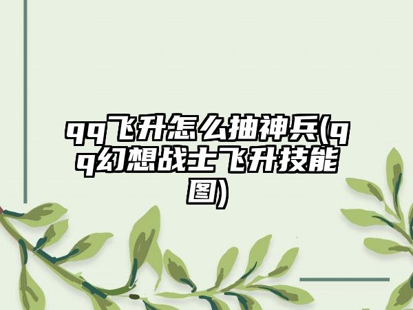 qq飞升怎么抽神兵(qq幻想战士飞升技能图)
