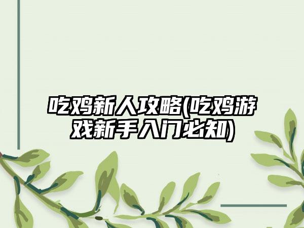 吃鸡新人攻略(吃鸡游戏新手入门必知)