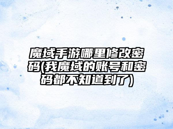 魔域手游哪里修改密码(我魔域的账号和密码都不知道到了)
