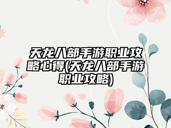 天龙八部手游职业攻略心得(天龙八部手游职业攻略)