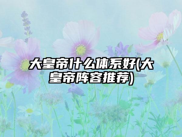大皇帝什么体系好(大皇帝阵容推荐)