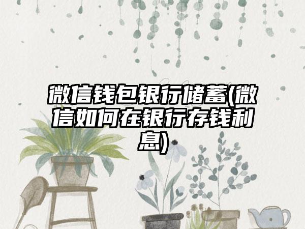 微信钱包银行储蓄(微信如何在银行存钱利息)