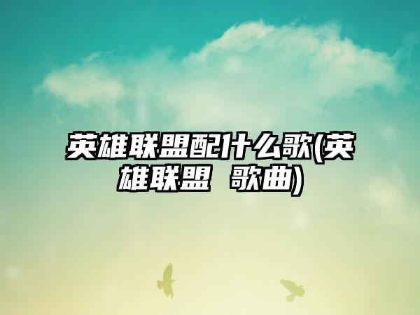 英雄联盟配什么歌(英雄联盟 歌曲)