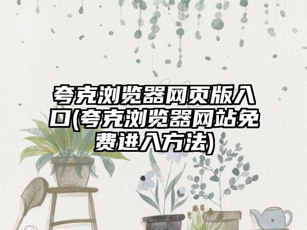 夸克浏览器网页版入口(夸克浏览器网站免费进入方法)