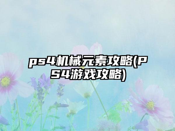 ps4机械元素攻略(PS4游戏攻略)