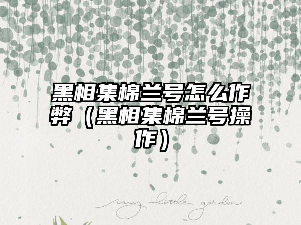黑相集棉兰号怎么作弊（黑相集棉兰号操作）