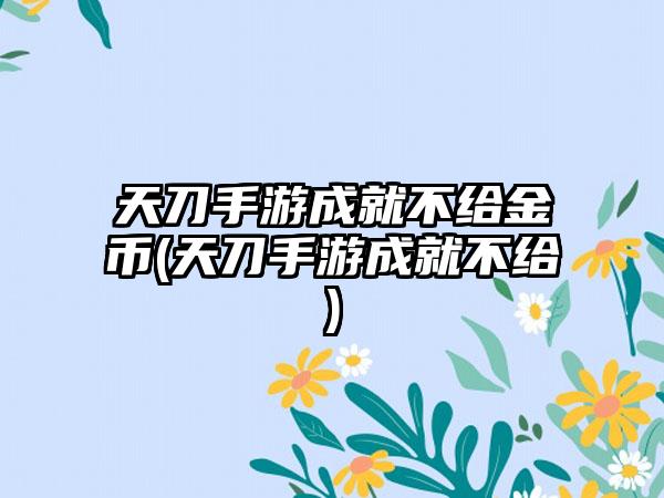 天刀手游成就不给金币(天刀手游成就不给)