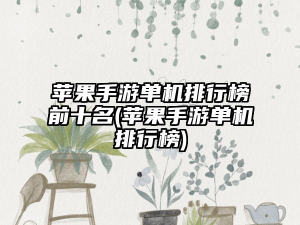 苹果手游单机排行榜前十名(苹果手游单机排行榜)