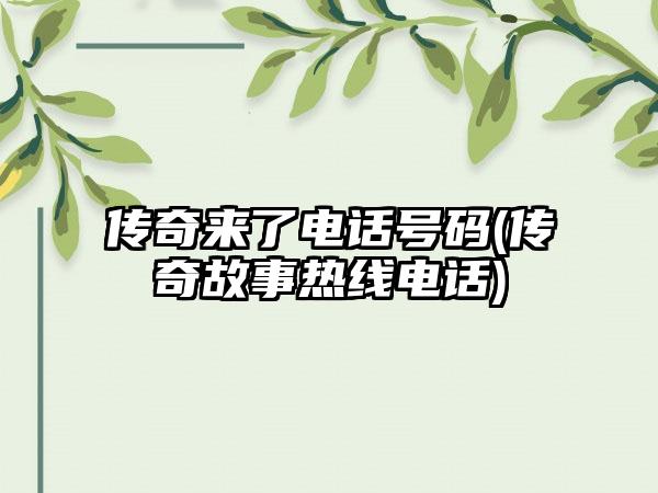 传奇来了电话号码(传奇故事热线电话)