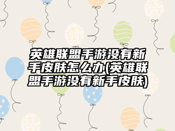 英雄联盟手游没有新手皮肤怎么办(英雄联盟手游没有新手皮肤)