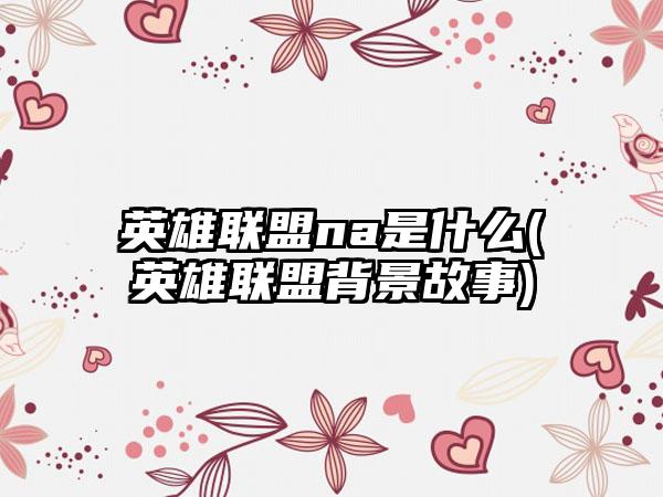 英雄联盟na是什么(英雄联盟背景故事)