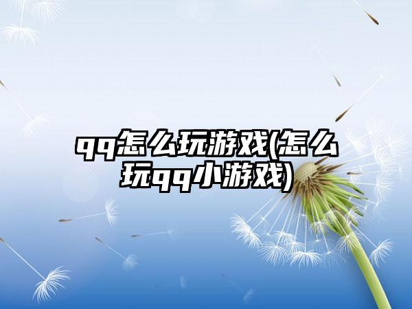 qq怎么玩游戏(怎么玩qq小游戏)