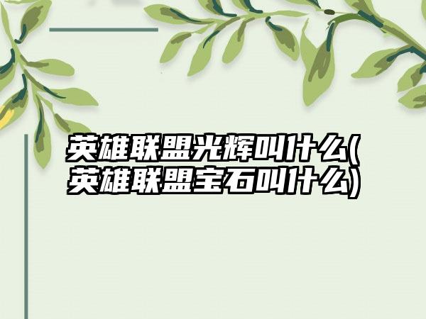 英雄联盟光辉叫什么(英雄联盟宝石叫什么)