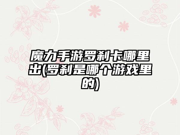 魔力手游罗刹卡哪里出(罗刹是哪个游戏里的)