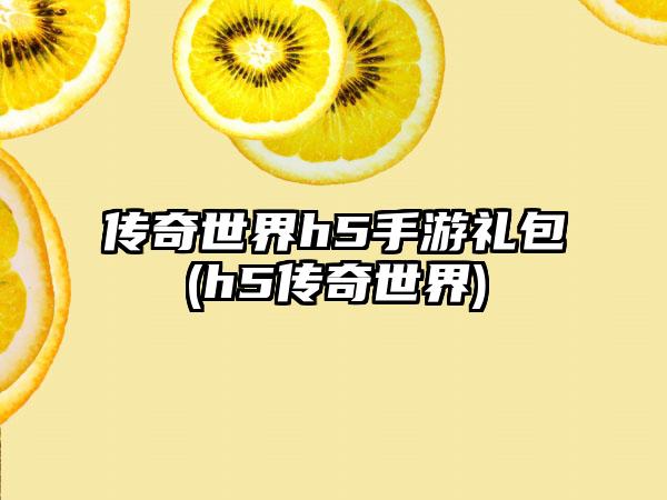 传奇世界h5手游礼包(h5传奇世界)