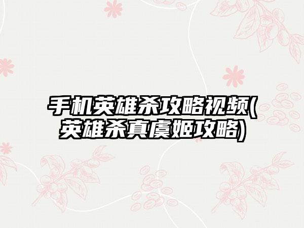 手机英雄杀攻略视频(英雄杀真虞姬攻略)