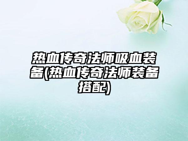 热血传奇法师吸血装备(热血传奇法师装备搭配)