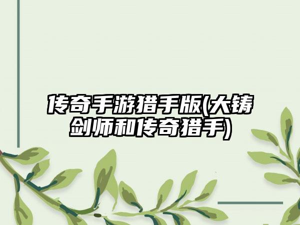 传奇手游猎手版(大铸剑师和传奇猎手)