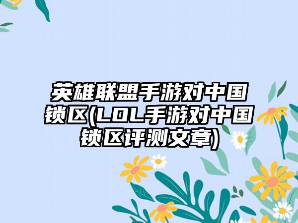 英雄联盟手游对中国锁区(LOL手游对中国锁区评测文章)