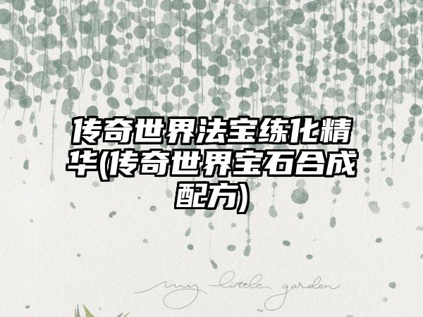 传奇世界法宝练化精华(传奇世界宝石合成配方)